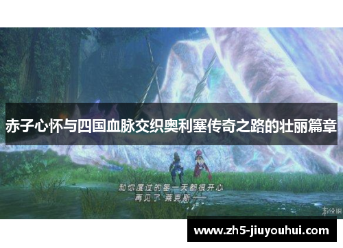 赤子心怀与四国血脉交织奥利塞传奇之路的壮丽篇章 赤子心怀与四国血脉交织奥利塞传奇之路的壮丽篇章