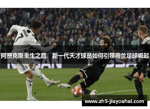 阿贾克斯重生之路:新一代天才球员如何引领荷兰足球崛起 阿贾克斯重生之路:新一代天才球员如何引领荷兰足球崛起