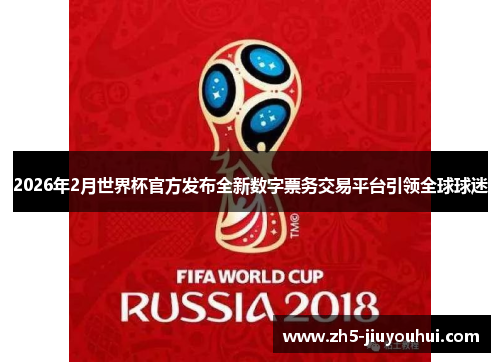 2026年2月世界杯官方发布全新数字票务交易平台引领全球球迷 2026年2月世界杯官方发布全新数字票务交易平台引领全球球迷